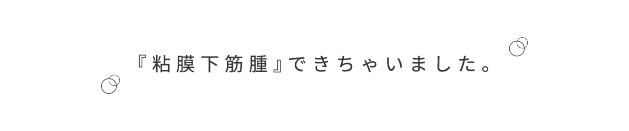 粘膜下筋腫できちゃいました。